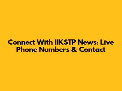 Connect With IIKSTP News: Live Phone Numbers & Contact