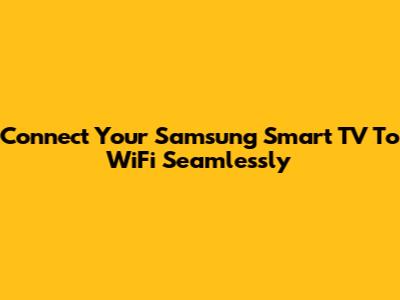 Connect Your Samsung Smart TV To WiFi Seamlessly