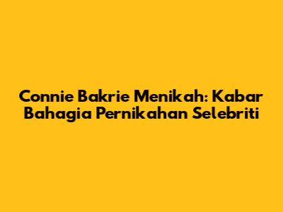 Connie Bakrie Menikah: Kabar Bahagia Pernikahan Selebriti