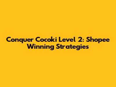 Conquer Cocoki Level 2: Shopee Winning Strategies