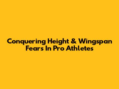 Conquering Height & Wingspan Fears In Pro Athletes