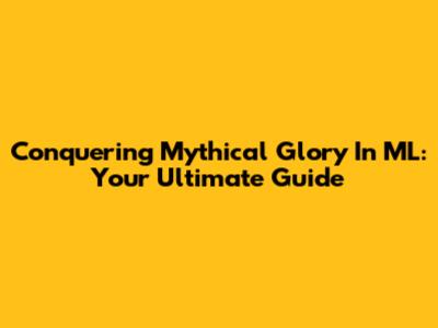Conquering Mythical Glory In ML: Your Ultimate Guide