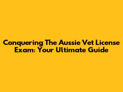 Conquering The Aussie Vet License Exam: Your Ultimate Guide