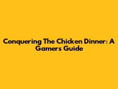 Conquering The Chicken Dinner: A Gamer's Guide