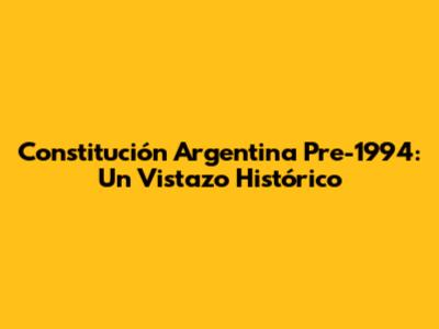 Constitución Argentina Pre-1994: Un Vistazo Histórico