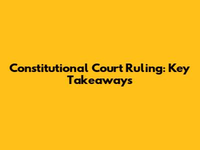 Constitutional Court Ruling: Key Takeaways