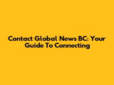 Contact Global News BC: Your Guide To Connecting