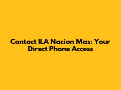 Contact ILA Nacion Mas: Your Direct Phone Access