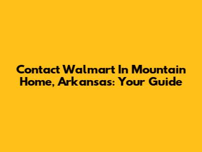 Contact Walmart In Mountain Home, Arkansas: Your Guide