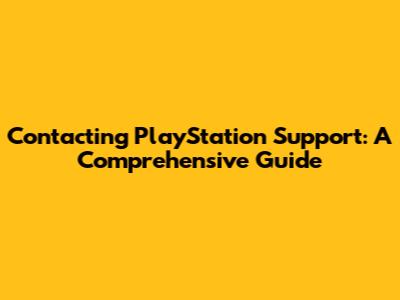 Contacting PlayStation Support: A Comprehensive Guide