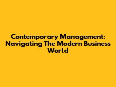 Contemporary Management: Navigating The Modern Business World