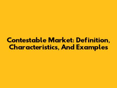 Contestable Market: Definition, Characteristics, And Examples
