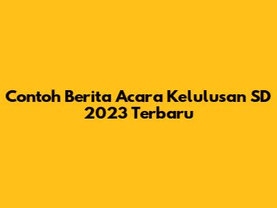 Contoh Berita Acara Kelulusan SD 2023 Terbaru