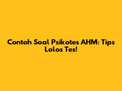Contoh Soal Psikotes AHM: Tips Lolos Tes!