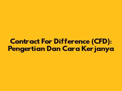 Contract For Difference (CFD): Pengertian Dan Cara Kerjanya