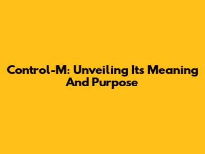 Control-M: Unveiling Its Meaning And Purpose