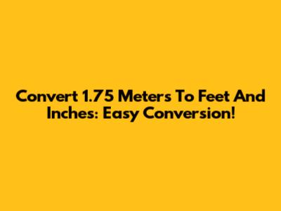 Convert 1.75 Meters To Feet And Inches: Easy Conversion!