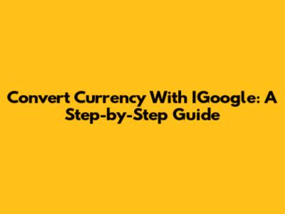 Convert Currency With IGoogle: A Step-by-Step Guide