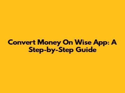 Convert Money On Wise App: A Step-by-Step Guide