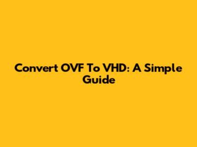 Convert OVF To VHD: A Simple Guide