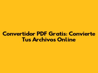 Convertidor PDF Gratis: Convierte Tus Archivos Online