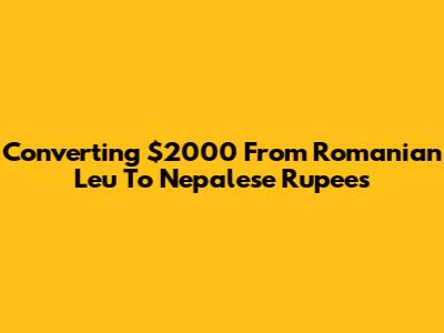 Converting $2000 From Romanian Leu To Nepalese Rupees