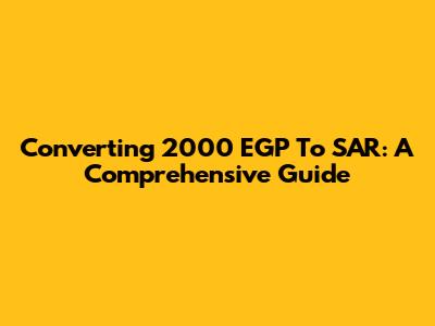 Converting 2000 EGP To SAR: A Comprehensive Guide