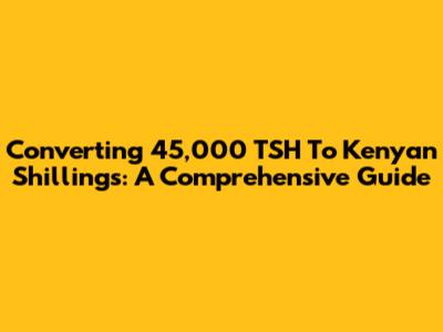 Converting 45,000 TSH To Kenyan Shillings: A Comprehensive Guide