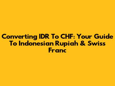 Converting IDR To CHF: Your Guide To Indonesian Rupiah & Swiss Franc