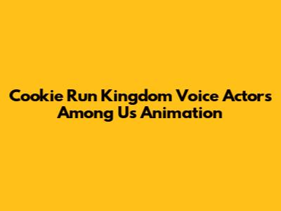 Cookie Run Kingdom Voice Actors Among Us Animation
