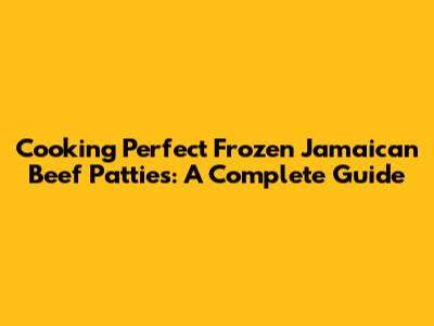 Cooking Perfect Frozen Jamaican Beef Patties: A Complete Guide