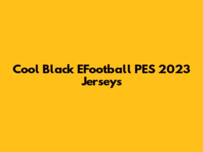 Cool Black EFootball PES 2023 Jerseys