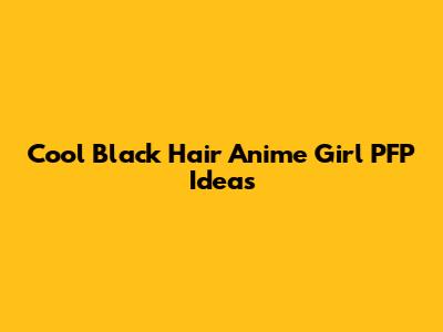 Cool Black Hair Anime Girl PFP Ideas