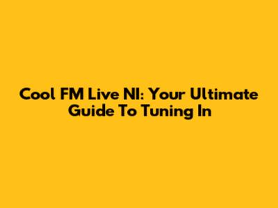 Cool FM Live NI: Your Ultimate Guide To Tuning In