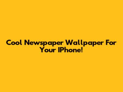 Cool Newspaper Wallpaper For Your IPhone!