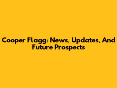 Cooper Flagg: News, Updates, And Future Prospects