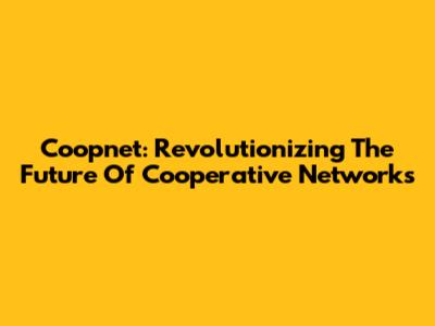 Coopnet: Revolutionizing The Future Of Cooperative Networks