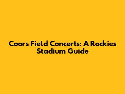 Coors Field Concerts: A Rockies Stadium Guide