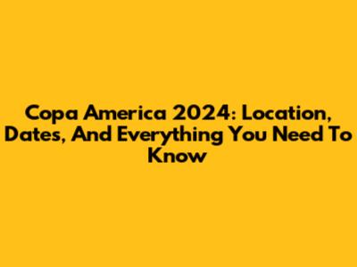 Copa America 2024: Location, Dates, And Everything You Need To Know