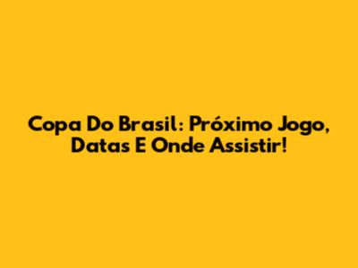 Copa Do Brasil: Próximo Jogo, Datas E Onde Assistir!