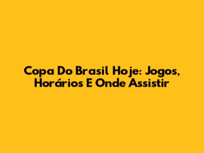 Copa Do Brasil Hoje: Jogos, Horários E Onde Assistir