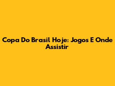 Copa Do Brasil Hoje: Jogos E Onde Assistir