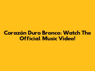 Corazón Duro Bronco: Watch The Official Music Video!
