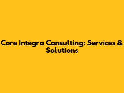 Core Integra Consulting: Services & Solutions