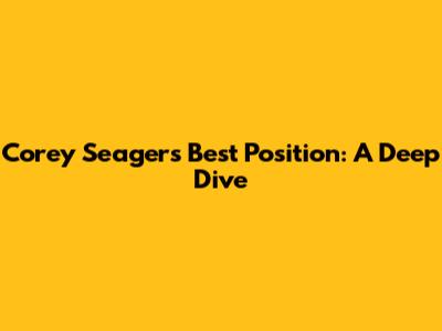 Corey Seager's Best Position: A Deep Dive