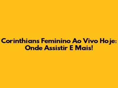 Corinthians Feminino Ao Vivo Hoje: Onde Assistir E Mais!