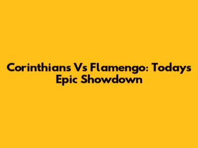 Corinthians Vs Flamengo: Today's Epic Showdown