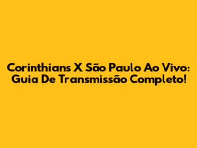 Corinthians X São Paulo Ao Vivo: Guia De Transmissão Completo!