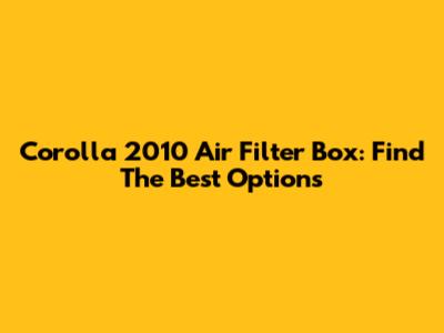 Corolla 2010 Air Filter Box: Find The Best Options