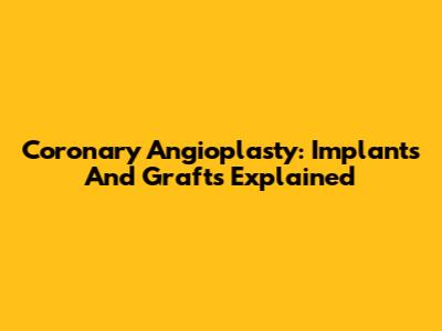 Coronary Angioplasty: Implants And Grafts Explained